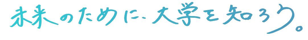 未来のために、大学を知ろう。