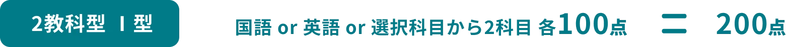 2教科型 Ⅰ型 国語 or 英語 or 選択科目から2科目 各100点 = 200点