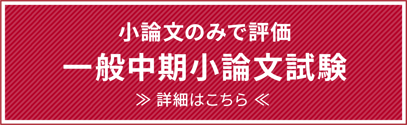 小論文のみで評価 一般中期小論文試験 ≫ 詳細はこちら ≪ 