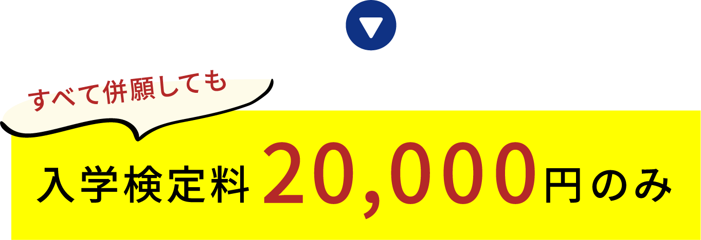 すべて併願しても入学検定料20,000円のみ