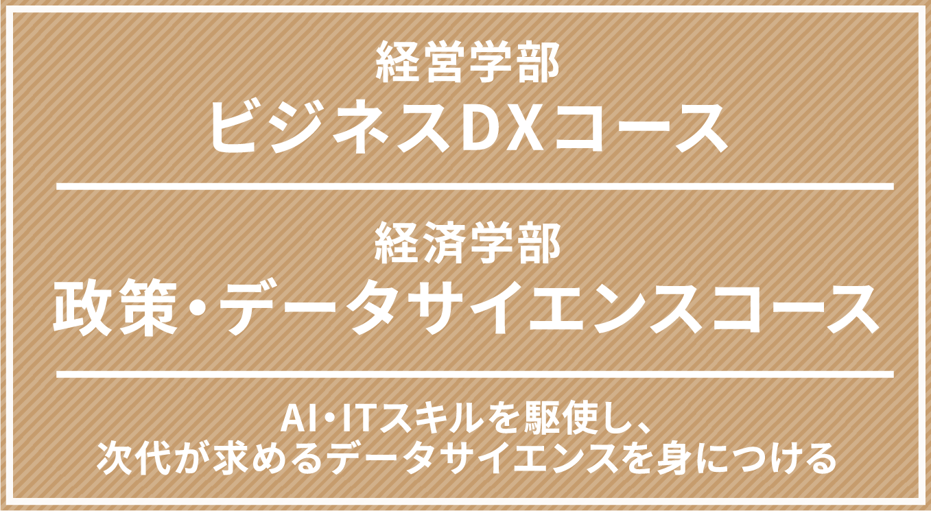 経営学部ビジネスDXコース 経済学部政策・データサイエンスコース AI・ITスキルを駆使し、次代が求めるデータサイエンスを身につける