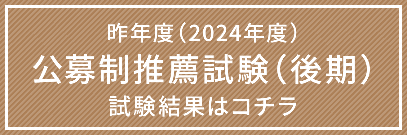 昨年度（2024年度）公募制推薦試験（後期）試験結果はコチラ