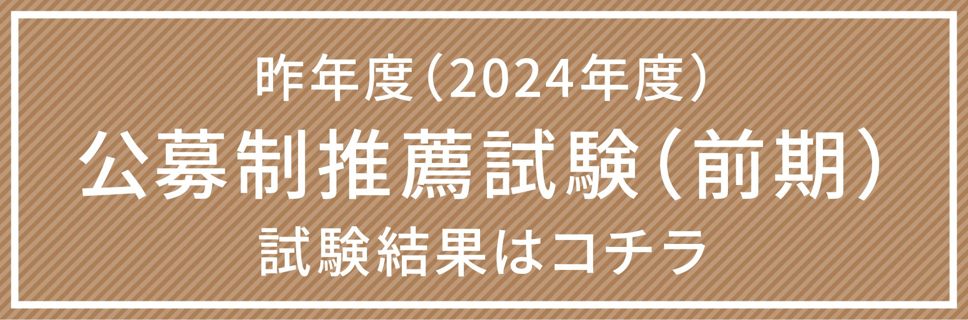 昨年度（2024年度） 公募制推薦試験（前期） 試験結果はコチラ