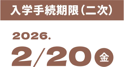 入学手続期限(二次) 2026 2/20(金)
