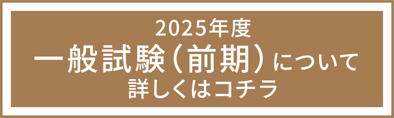 2025年度一般試験（前期）について 詳しくはコチラ