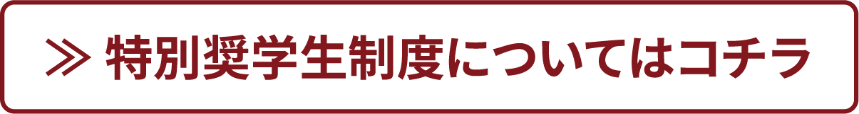 ≫ 特別奨学生制度についてはコチラ