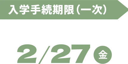 入学手続期限（一次） 2/27（金）