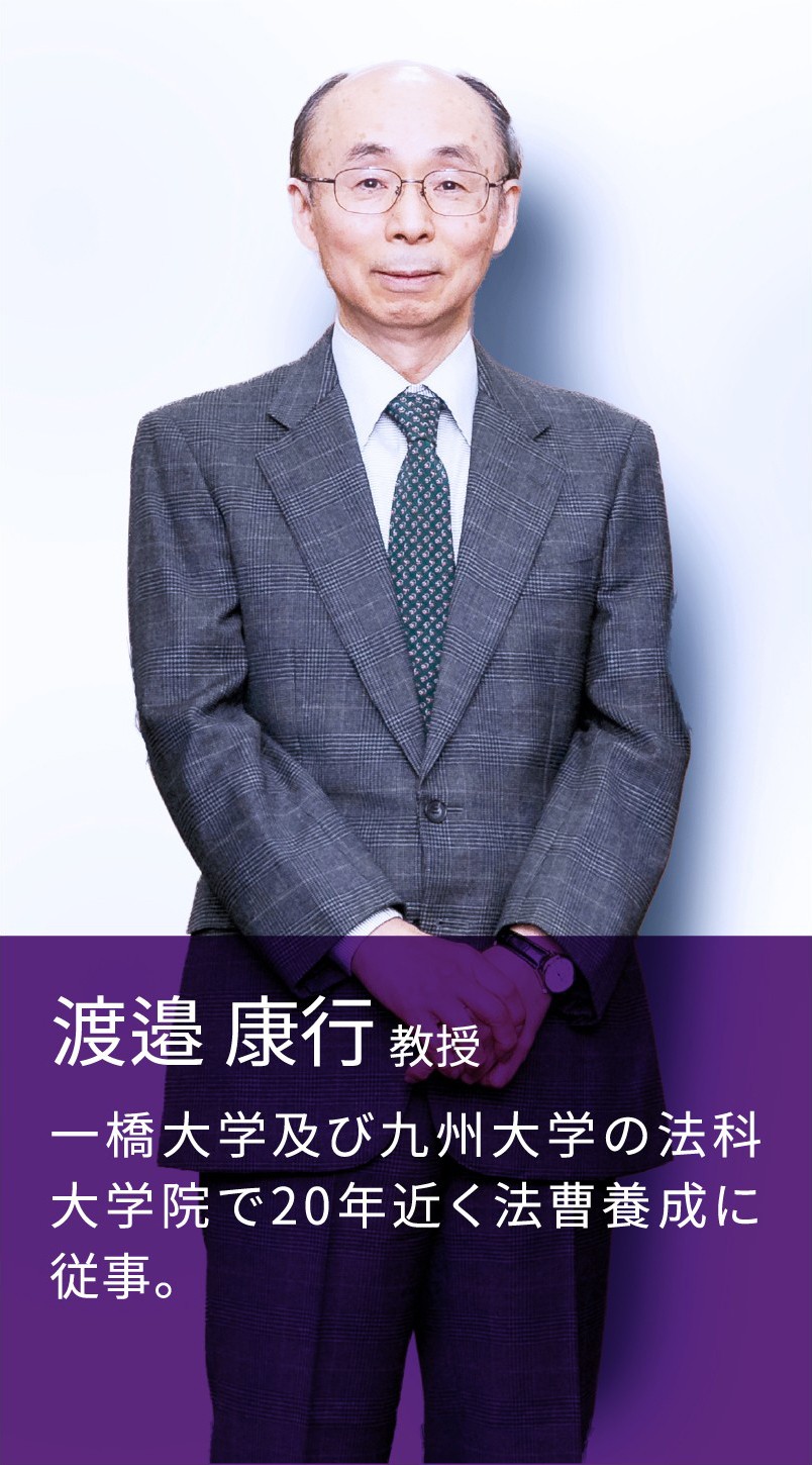 渡邉 康行 教授 一橋大学及び九州大学の法科大学院で20年近く法曹養成に従事。