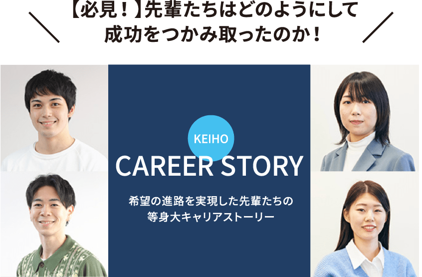 【必見！】先輩たちはどのようにして成功をつかみ取ったのか！ CAREER STORY 希望の進路を実現した先輩たちの等身大キャリアストーリー