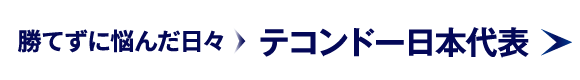 勝てずに悩んだ日々からテコンドー日本代表